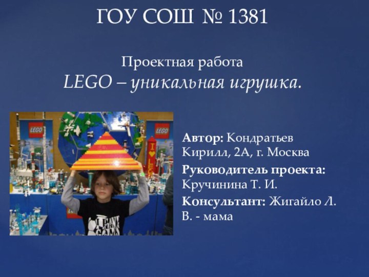 ГОУ СОШ № 1381  Проектная работа LEGO – уникальная игрушка. Автор: