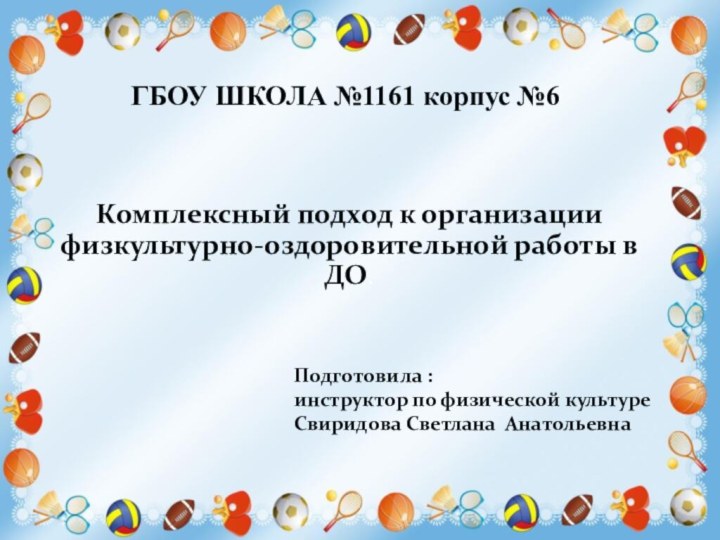 ГБОУ ШКОЛА №1161 корпус №6Комплексный подход к организации физкультурно-оздоровительной работы в ДО.Подготовила