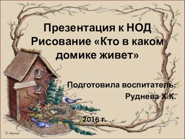 Презентация к НОД Рисование «Кто в каком домике живет»Подготовила воспитатель:Руднева Х.К.2016 г.