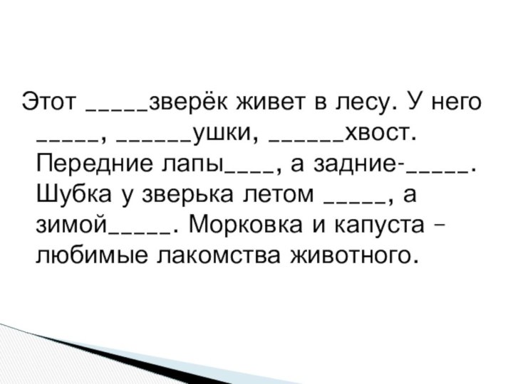 Этот _____зверёк живет в лесу. У него _____, ______ушки, ______хвост. Передние лапы____,