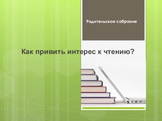 Презентация к родительскому собранию Как привить интерес к чтению? материал (1 класс) по теме