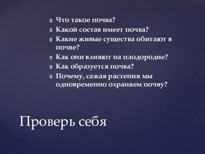 Проверь себяЧто такое почва?Какой состав имеет почва?Какие живые существа обитают в почве?Как