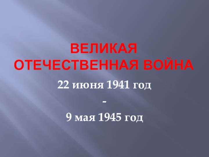 Великая Отечественная война22 июня 1941 год -9 мая 1945 год