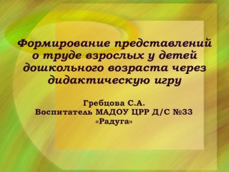 Формирование представлений о труде взрослых у детей дошкольного возраста через дидактическую игру презентация по окружающему миру