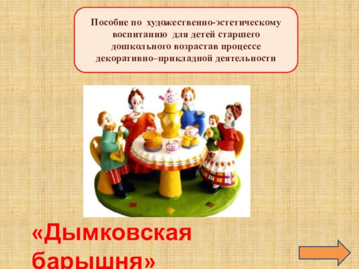 «Дымковская барышня» Пособие по художественно-эстетическому воспитанию для детей старшего дошкольного возрастав процессе декоративно–прикладной деятельности