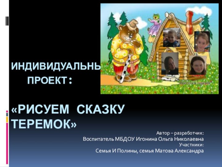 Индивидуальный   Проект:  «РИСУЕМ СКАЗКУ ТЕРЕМОК»Автор – разработчик: Воспитатель МБДОУ