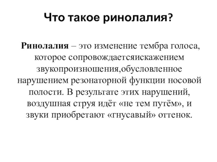 Что такое ринолалия?  Ринолалия – это изменение тембра голоса, которое сопровождаетсяискажением звукопроизношения,обусловленное нарушением