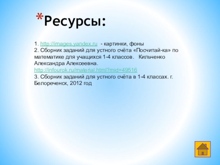 Ресурсы:1. http://images.yandex.ru - картинки, фоны2. Сборник заданий для устного счёта «Посчитай-ка» по