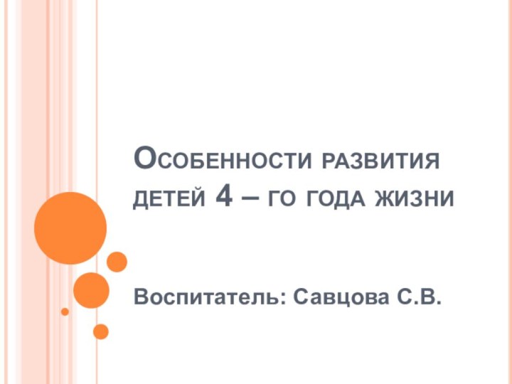 Особенности развития детей 4 – го года жизниВоспитатель: Савцова С.В.