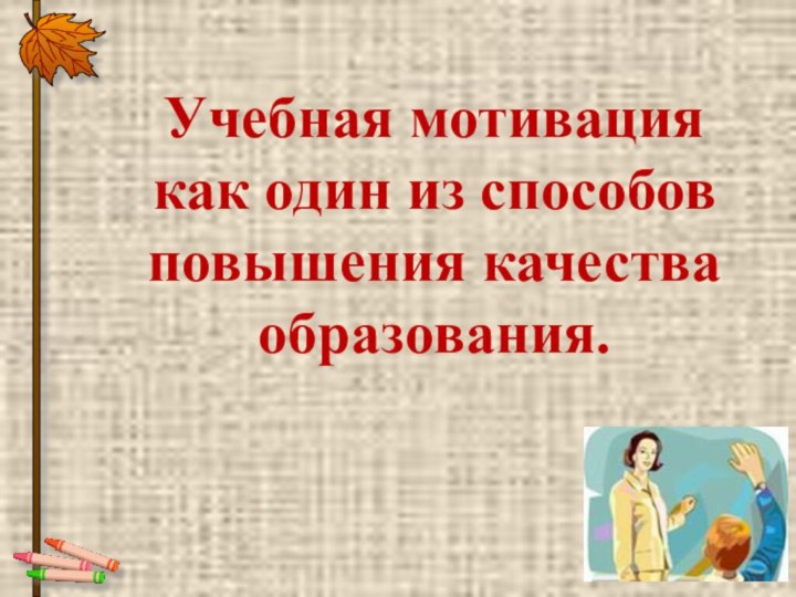 Учебная мотивация как один из способов повышения качества образования.