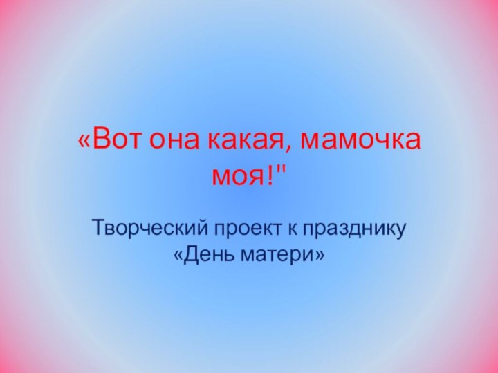 «Вот она какая, мамочка моя!