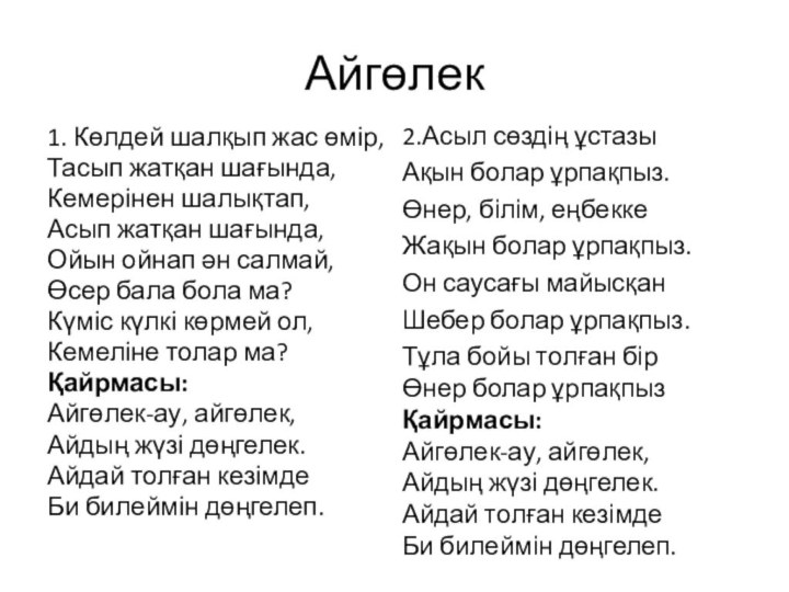 Айгөлек1. Көлдей шалқып жас өмір,Тасып жатқан шағында,Кемерінен шалықтап,Асып жатқан шағында,Ойын ойнап ән