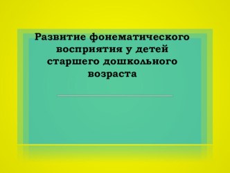 Развитие фонематического восприятия у детей старшего дошкольного возраста презентация к занятию по развитию речи (старшая группа)