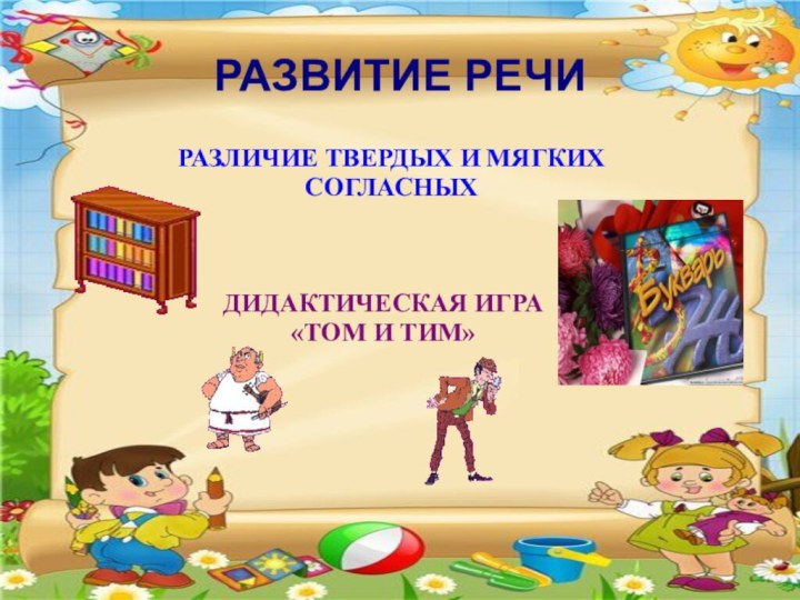 РАЗВИТИЕ РЕЧИДИДАКТИЧЕСКАЯ ИГРА«ТОМ И ТИМ»РАЗЛИЧИЕ ТВЕРДЫХ И МЯГКИХ СОГЛАСНЫХ