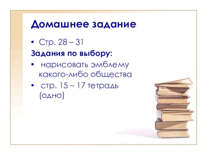 Домашнее заданиеСтр. 28 – 31Задания по выбору: нарисовать эмблему какого-либо общества стр.