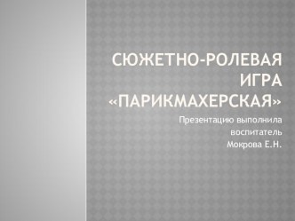 презентация Сюжетно-ролевая игра Парикмахерская воспитатель Мокрова Елена Николаевна презентация к занятию (младшая группа) по теме