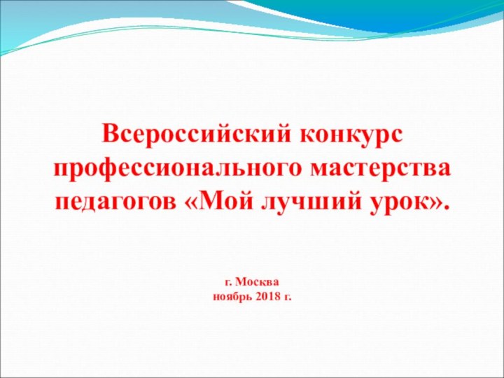 Всероссийский конкурс профессионального мастерства педагогов «Мой лучший урок».г. Москваноябрь 2018 г.