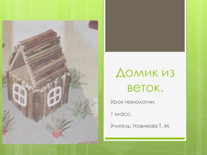 Урок технологии.1 класс.Учитель: Новикова Т. М.Домик из веток.