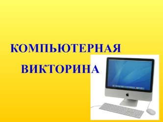 ПРЕЗЕНТАЦИЯ К УРОКУ КОМПЬЮТЕРНАЯ ВИКТОРИНА презентация по информатике