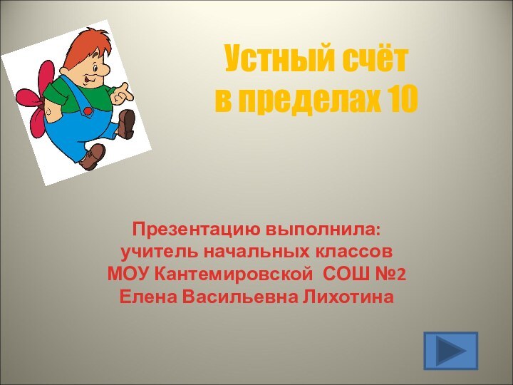 Презентацию выполнила:учитель начальных классовМОУ Кантемировской СОШ №2Елена Васильевна ЛихотинаУстный счёт в пределах 10