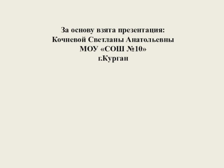 За основу взята презентация: Кочневой Светланы Анатольевны МОУ «СОШ №10» г.Курган