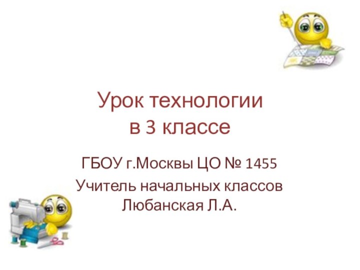 Урок технологии  в 3 классеГБОУ г.Москвы ЦО № 1455Учитель начальных классов Любанская Л.А.