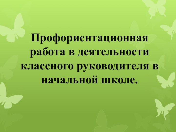 Профориентационная работа в деятельности классного руководителя в начальной школе.