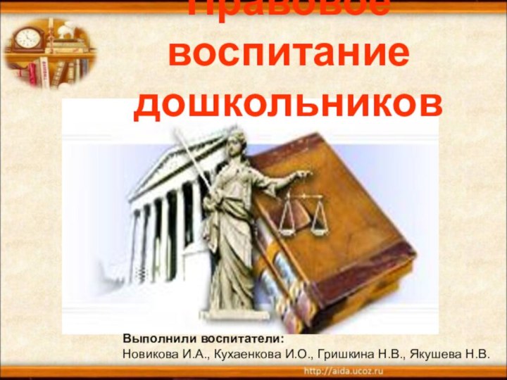 Правовое воспитание дошкольниковВыполнили воспитатели: Новикова И.А., Кухаенкова И.О., Гришкина Н.В., Якушева Н.В.