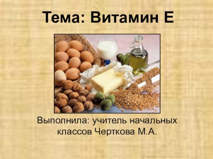 Тема: Витамин ЕВыполнила: учитель начальных классов Черткова М.А.