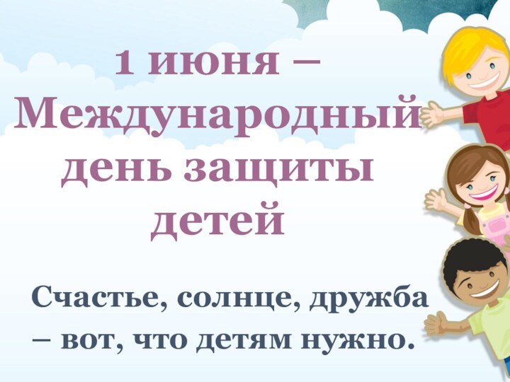 Счастье, солнце, дружба – вот, что детям нужно.1 июня – Международный день защиты детей