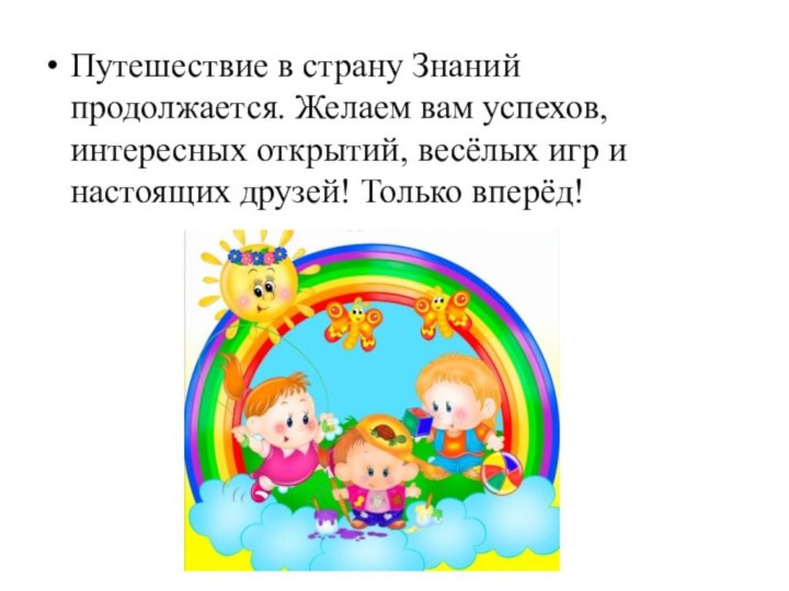 Путешествие в страну Знаний продолжается. Желаем вам успехов, интересных открытий, весёлых игр