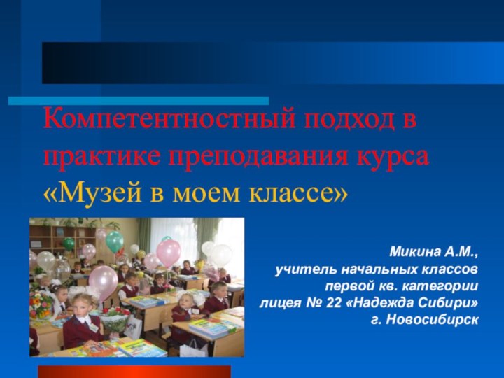 Компетентностный подход в практике преподавания курса «Музей в моем классе»Микина А.М.,учитель начальных