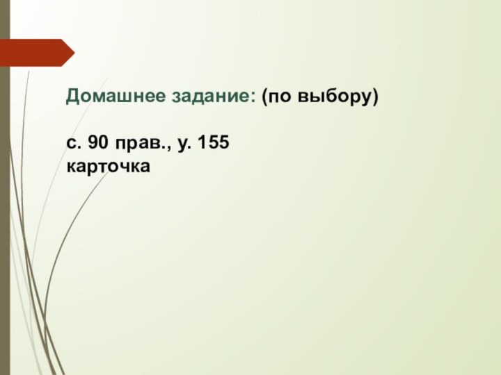 Домашнее задание: (по выбору)с. 90 прав., у. 155карточка