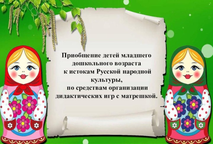 Приобщение детей младшего дошкольного возраста к истокам Русской народной культуры, по средствам организациидидактических игр с матрешкой.