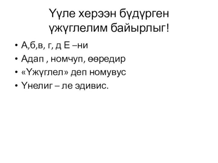 Υγле херээн бγдγрген  γжγглелим байырлыг!А,б,в, г, д Е –ниАдап , номчуп,