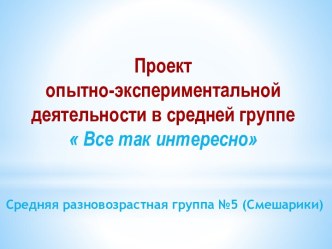 Проект опытно-экспериментальной деятельности в средней группе Все так интересно презентация к уроку (средняя группа)