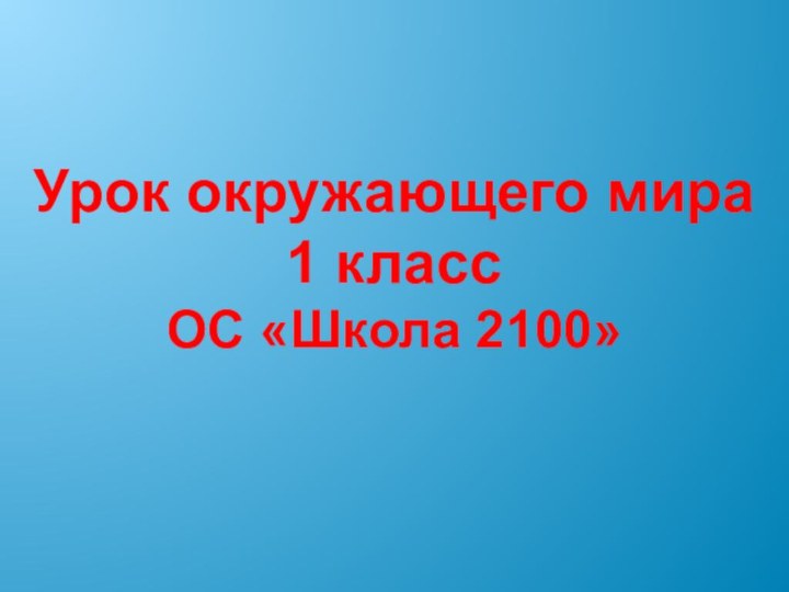 Урок окружающего мира1 классОС «Школа 2100»