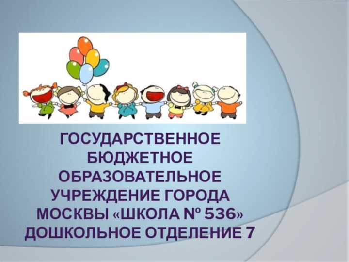 Государственное бюджетное образовательное учреждение города Москвы «Школа № 536» дошкольное отделение 7