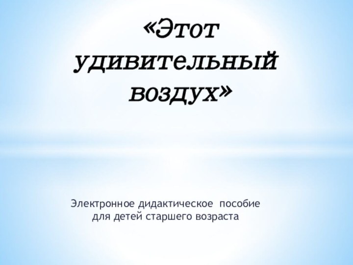 Электронное дидактическое пособие для детей старшего возраста«Этот удивительный воздух»