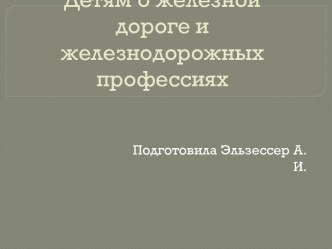 Детям о железной дороге и желоезнодорожных профессиях. презентация к уроку по окружающему миру (старшая группа) по теме