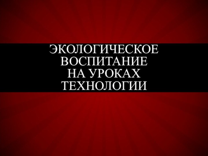 Экологическое  воспитание на уроках технологии