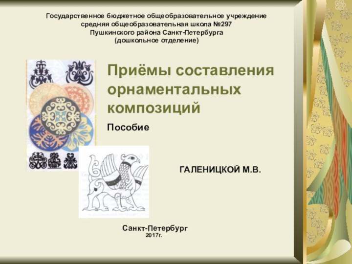 Приёмы составления орнаментальных композиций  Пособие  ГАЛЕНИЦКОЙ М.В.Государственное бюджетное общеобразовательное учреждение