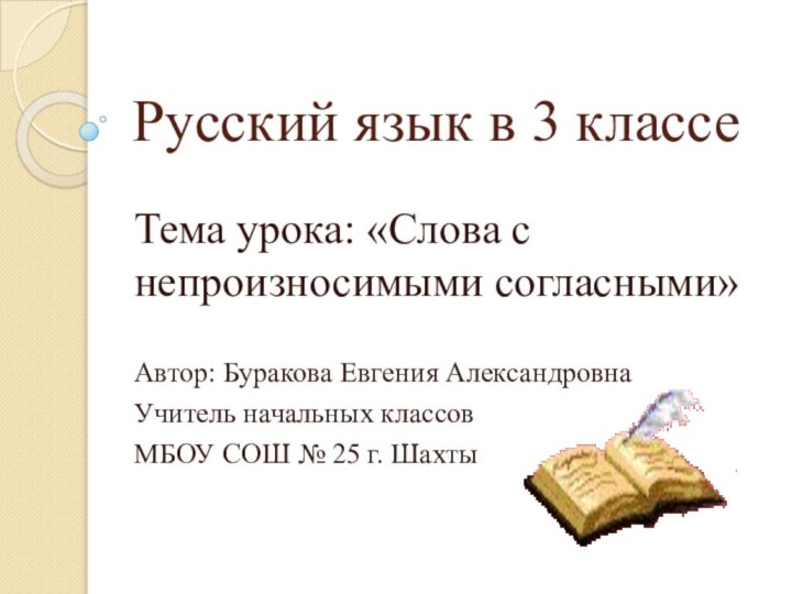 Русский язык в 3 классеТема урока: «Слова с непроизносимыми согласными»Автор: Буракова Евгения