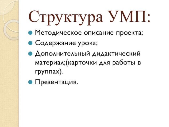 Структура УМП:Методическое описание проекта;Содержание урока;Дополнительный дидактический материал;(карточки для работы в группах).Презентация.