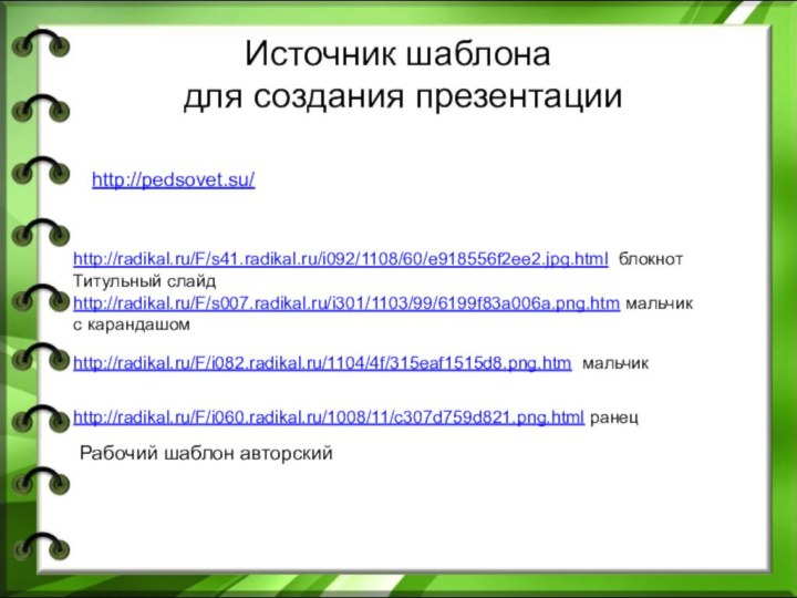 Источник шаблона  для создания презентацииhttp://radikal.ru/F/s41.radikal.ru/i092/1108/60/e918556f2ee2.jpg.html блокнотТитульный слайдhttp://radikal.ru/F/s007.radikal.ru/i301/1103/99/6199f83a006a.png.htm мальчик с карандашом http://radikal.ru/F/i082.radikal.ru/1104/4f/315eaf1515d8.png.htm