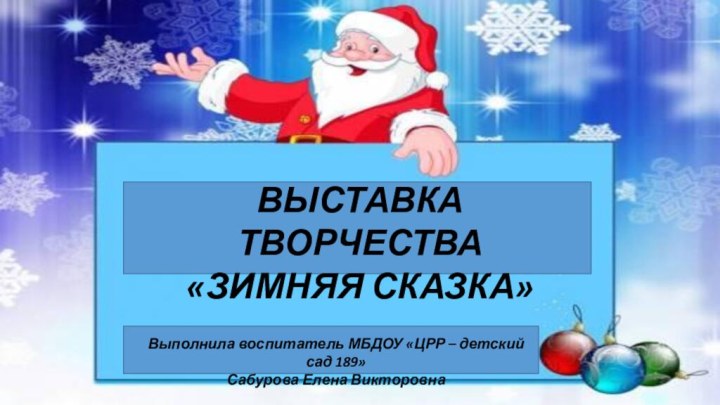 ВЫСТАВКА ТВОРЧЕСТВА«ЗИМНЯЯ СКАЗКА»Выполнила воспитатель МБДОУ «ЦРР – детский сад 189»Сабурова Елена Викторовна