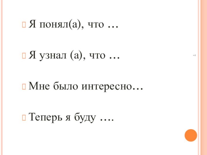 Я понял(а), что …Я узнал (а), что …Мне было интересно…Теперь я буду ….