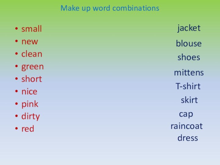 Make up word combinationssmallnewcleangreenshortnicepinkdirtyred mittensblousejacketcapskirtdressraincoatT-shirtshoes