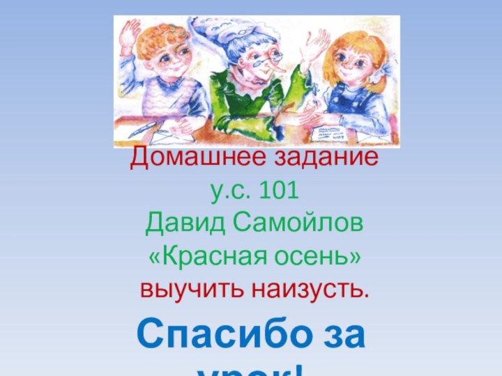 Домашнее задание у.с. 101  Давид Самойлов  «Красная осень»  выучить наизусть.Спасибо за урок!