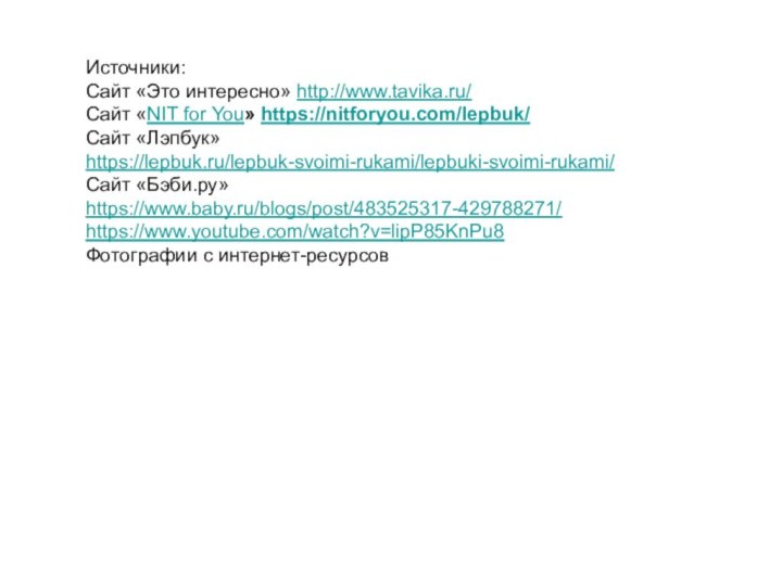 Источники:Сайт «Это интересно» http://www.tavika.ru/ Сайт «NIT for You» https://nitforyou.com/lepbuk/Сайт «Лэпбук» https://lepbuk.ru/lepbuk-svoimi-rukami/lepbuki-svoimi-rukami/Сайт «Бэби.ру» https://www.baby.ru/blogs/post/483525317-429788271/https://www.youtube.com/watch?v=lipP85KnPu8 Фотографии с интернет-ресурсов
